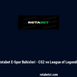 Rotabet E-Spor Bahisleri - CS2 ve League of Legends