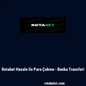 Rotabet Havale ile Para &Ccedil;ekme - Banka Transferi