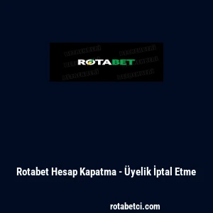 Rotabet Hesap Kapatma - &Uuml;yelik İptal Etme