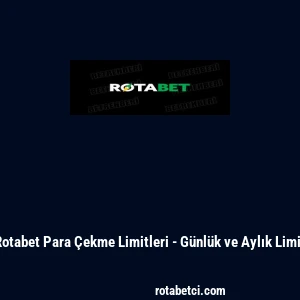 Rotabet Para &Ccedil;ekme Limitleri - G&uuml;nl&uuml;k ve Aylık Limit