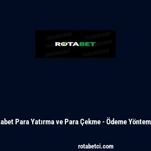 Rotabet Para Yatırma ve Para Çekme - Ödeme Yöntemleri